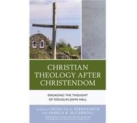 Christian Theology After Christendom Afterword by Douglas John Hall , Foreword by Walter Brueggemann , Contributions by Patricia G Kirkpatrick , Contributions by Pamela R Mccarroll , Contributions by 