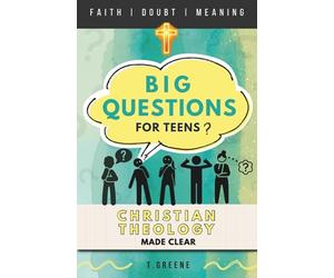 Christian Theology Made Clear | A Systematic Guide to Faith, Scripture, and Big Questions for Teens: Honest Answers to Life’s Biggest Questions, Written for Curious, Sceptical, and Thoughtful Teens
