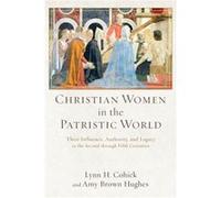Christian Women in the Patristic World Their Influence Authority and Legacy in the Second through Fifth Centuries by Amy Brown Hughes Lynn H Cohick (Auteur)