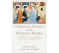 Christian Women in the Patristic World: Their Influence, Authority, and Legacy in the Second through Fifth Centuries