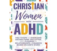Christian Women with ADHD: The 7-Steps to Overcome Distractions, Declutter, and Flourish in Relationships & Finances Based on God's Word: The 7-Steps ... Word: The 7-Steps to Overcome Distractio