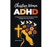 Christian Women with ADHD: Understand and Embrace God’s Design for Your Mind