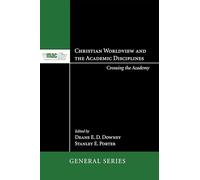 Christian Worldview and the Academic Disciplines: Crossing the Academy