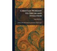 Christian Worship: Its Origin and Evolution: A Study of the Latin Liturgy Up to the Time of Charlemagne