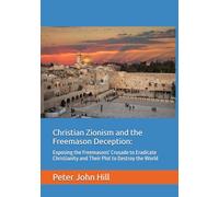 Christian Zionism and the Freemason Deception: Exposing the Freemasons' Crusade to Eradicate Christianity and Their Plot to Destroy the World