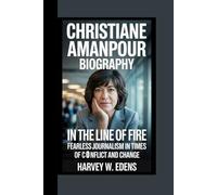 Christiane Amanpour Biography: In the Line of Fire Fearless Journalism in Times of Conflict and Change