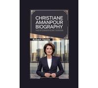 CHRISTIANE AMANPOUR BIOGRAPHY: Voice of Courage in Global Journalism
