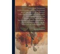 Christiani Thomasii Introductio Ad Philosophiam Aulicam, Seu Lineae Primae Libri De Prudentia Cogitandi Et Ratiocinandi, Ubi Ostenditur Media Inter Pr