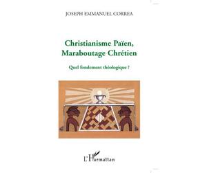 Christianisme Païen, Maraboutage Chrétien Quel fondement théologique ? - Joseph Emmanuel Correa - L'harmattan - broché - Essai