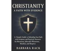 Christianity: A Faith with Evidence: A Simple Guide to Defending Your Faith with Scripture and Practical Answers for Mormons, Jehovah’s Witnesses, Muslims, and Skeptics