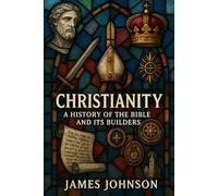 Christianity: A History of the Bible and Its Builders