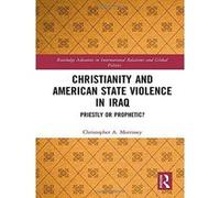 Christianity and American State Violence in Iraq: Priestly or Prophetic? (Routledge Advances in International Relations and Global Politics) - [Version Originale] Inconnu (Auteur)