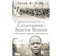 Christianity and Catastrophe in South Sudan by Jesse A. Zink Jesse A. Zink (Auteur)