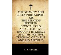 Christianity and Greek Philosophy : or, the relation between spontaneous and reflective thought in Greece and the positive teaching of Christ and His Apostles