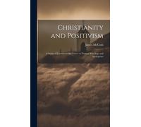 Christianity And Positivism: A Series Of Lectures To The Times On Natural Theology And Apologetics
