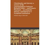 Christianity and slavery: a review of the correspondence between Richard Fuller ... and Francis Wayland ... on domestic slavery, considered as a Scriptural institution