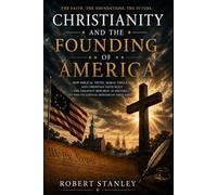 CHRISTIANITY AND THE FOUNDING OF AMERICA: THE FAITH, THE FOUNDATIONS, THE FUTURE.