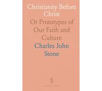 Christianity Before Christ: Or Prototypes of Our Faith and Culture