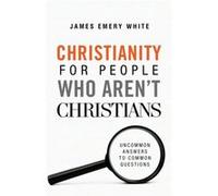 Christianity for People Who Arent Christians Uncommon Answers to Common Questions by James Emery White James Emery White (Auteur)
