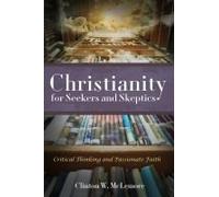 Christianity For Seekers And Skeptics: Critical Thinking And Passionate Faith