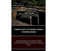 CHRISTIANITY IN NORTH AFRICA FOR BEGINNERS: UNDERSTANDING THE COPTIC CHURCH, ETHIOPIAN TRADITION, AND EARLY AFRICAN FAITH