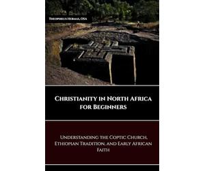 CHRISTIANITY IN NORTH AFRICA FOR BEGINNERS: UNDERSTANDING THE COPTIC CHURCH, ETHIOPIAN TRADITION, AND EARLY AFRICAN FAITH