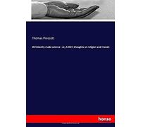 Christianity Made Science : Or, A Life's Thoughts On Religion And Morals