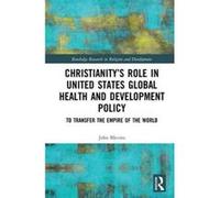 Christianityes Role in United States Global Health and Development Policy: To Transfer the Empire of the World (Routledge Research in Religion and Development) - [Version Originale] Inconnu (Auteur)