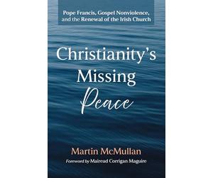 Christianity's Missing Peace: Pope Francis, Gospel Nonviolence, and the Renewal of the Irish Church