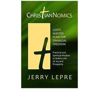 Christiannomics: God's Master Plan For Financial Freedom: Practical And Spiritual Wisdom To Build A Life Of Joy And Prosperity