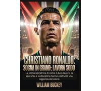 CHRISTIANO RONALDO: SOGNA IN GRANDE, LAVORA SODO: La storia ispiratrice di come il duro lavoro, la speranza e la disciplina hanno costruito una leggenda del calcio