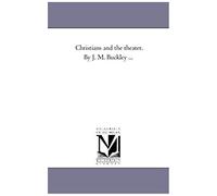 Christians And The Theater. By J. M. Buckley ...