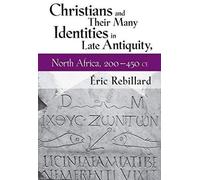 Christians And Their Many Identities In Late Antiquity, North Africa, 200-450 Ce