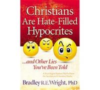 Christians Are Hate-filled Hypocrites...and Other Lies You've Been Told Bradley Wright (Auteur)