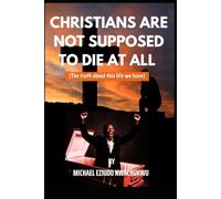 CHRISTIANS ARE NOT SUPPOSED TO DIE AT ALL: The truth about this life we have