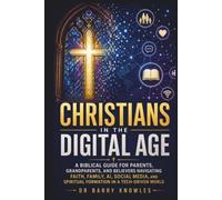 Christians in the Digital Age: A Biblical Guide for Parents, Grandparents, and Believers Navigating Faith, Family, AI, Social Media, and Spiritual Formation in a Tech-Driven World