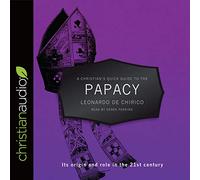 Christian's Quick Guide to the Papacy: Its origin and role in the 21st century