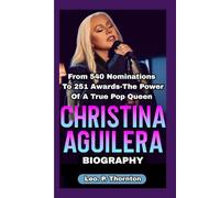 CHRISTINA AGUILERA BIOGRAPHY: From 540 Nominations to 251 Awards - The Power of a True Pop Queen