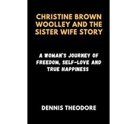 CHRISTINE BROWN WOOLLEY AND THE SISTER WIFE STORY: A Woman’s Journey of Freedom, Self-love and True Happiness