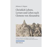 Christlich Lehren, Lernen und Leben nach Clemens von Alexandria: Der Paidagogos als Begleiter ethischer Bildungsprozesse