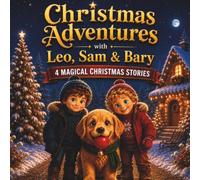 Christmas Adventures with Leo, Sam & Bary 4 Magical Christmas Stories: Christmas Bedtime Stories for Kids Ages 4-7 | Cozy Family Reading | Preschool & Kindergarten