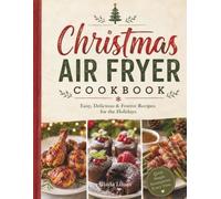 Christmas Air Fryer Cookbook: Easy, Delicious & Festive Recipes for the Holidays. Quick. Simple. Scrumptious. Every Time.