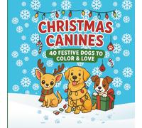 CHRISTMAS CANINES 40 FESTIVE DOGS TO COLOR & LOVE: Adorable Christmas Dogs for Kids to Color and Enjoy | Cozy, Cute, and Christmassy Fun with Every Page! | A Festive Dog Lover’s Coloring Adventure