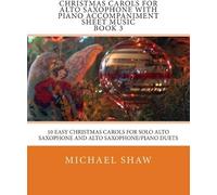 Christmas Carols For Alto Saxophone With Piano Accompaniment Sheet Music Book 3: 10 Easy Christmas Carols For Solo Alto Saxophone And Alto Saxophone/Piano Duets Paperback By Michael Shaw