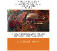 Christmas Carols For Flute With Piano Accompaniment Sheet Music Book 3: 10 Easy Christmas Carols For Solo Flute And Flute/Piano Duets Paperback By Michael Shaw