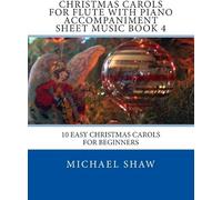Christmas Carols For Flute With Piano Accompaniment Sheet Music Book 4: 10 Easy Christmas Carols For Beginners Paperback By Michael Shaw