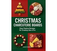 Christmas Charcuterie Boards: Easy Festive Recipes for Grazing Like a Pro with Holiday Snack Platters, Cheese & Meat Boards, Party Appetizers, and Entertaining Ideas