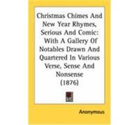 Christmas Chimes and New Year Rhymes, Serious and Comic: With a Gallery of Notables Drawn and Quartered in Various Verse, Sense and Nonsense (1876) Anonymous (Auteur)