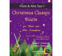 Christmas Classic Duets for Flute and Alto Saxophone: 30 fabulous classical festive pieces arranged for intermediate and advanced players