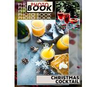 Christmas Cocktail Photo Book: Festive Collection Of 40 Colorful Drink Images To Inspire Holiday Celebrations